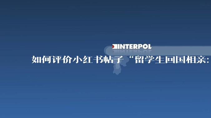 如何评价小红书帖子“留学生回国相亲：83%的人正在经历社交降级”中的观点?