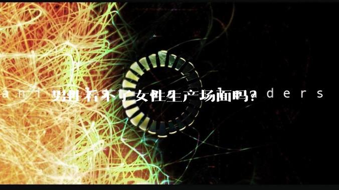 男性看不了女性生产场面吗？