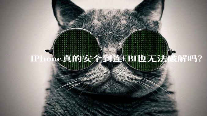 iPhone真的安全到连FBI也无法破解吗？