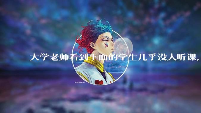 大学老师看到下面的学生几乎没人听课，会难受吗？