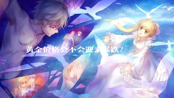 黄金价格会不会迎来暴跌？